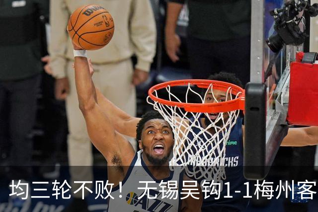 均三轮不败！无锡吴钩1-1梅州客家 周耘屹破门杨超声救主