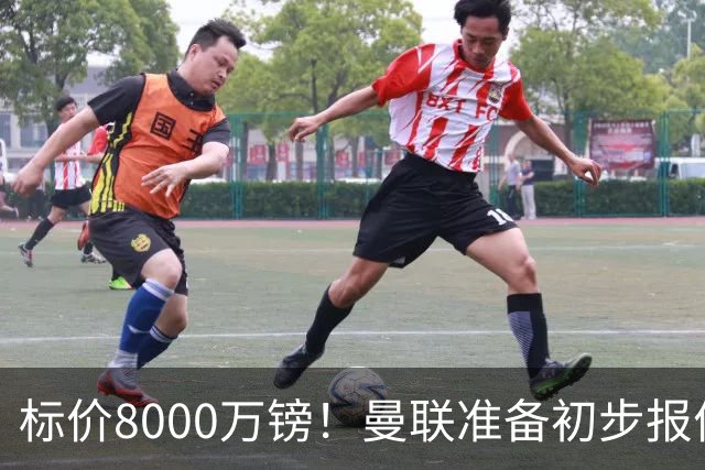 标价8000万镑！曼联准备初步报价M费 西汉姆不会降价出售
