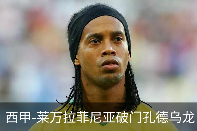 西甲-莱万拉菲尼亚破门孔德乌龙 巴萨2-1贝蒂斯