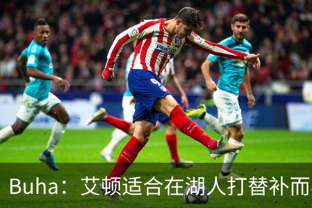 Buha：艾顿适合在湖人打替补而非首发 湖人需引入能防文班大个子
