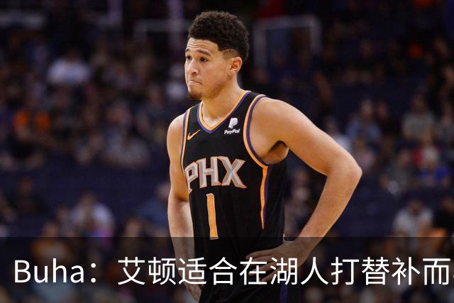 Buha：艾顿适合在湖人打替补而非首发 湖人需引入能防文班大个子